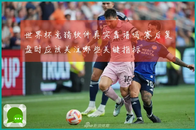 世界杯竞猜软件真实靠谱吗 赛后复盘时应该关注哪些关键指标